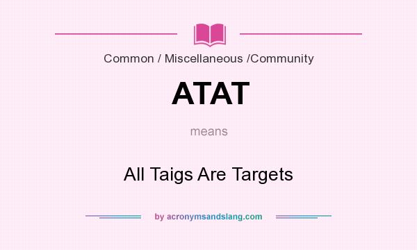 What does ATAT mean? It stands for All Taigs Are Targets