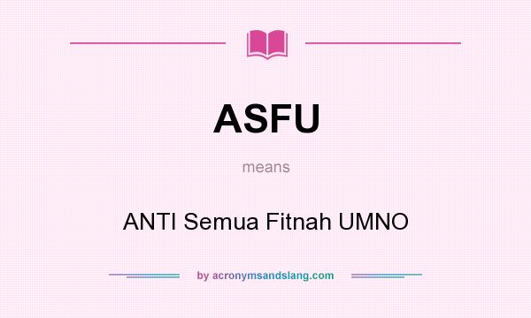 What does ASFU mean? It stands for ANTI Semua Fitnah UMNO