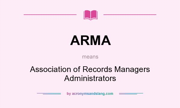 What does ARMA mean? It stands for Association of Records Managers Administrators