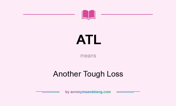 What does ATL mean? It stands for Another Tough Loss