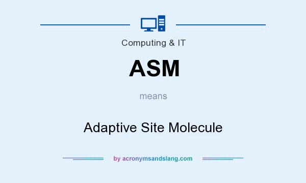 What does ASM mean? It stands for Adaptive Site Molecule