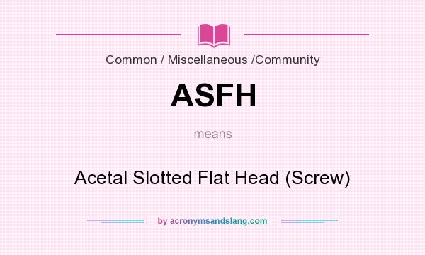 What does ASFH mean? It stands for Acetal Slotted Flat Head (Screw)