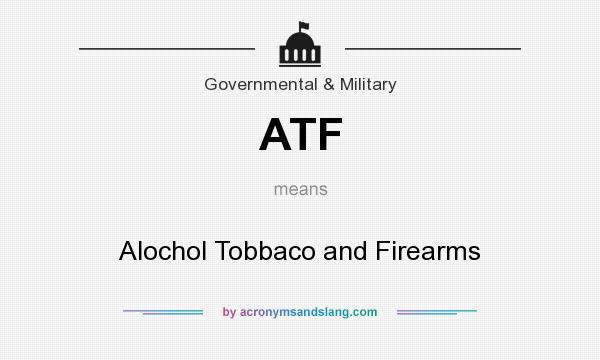 What does ATF mean? It stands for Alochol Tobbaco and Firearms