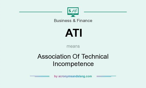 What does ATI mean? It stands for Association Of Technical Incompetence