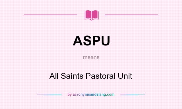 What does ASPU mean? It stands for All Saints Pastoral Unit