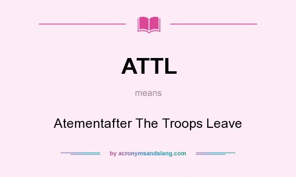 What does ATTL mean? It stands for Atementafter The Troops Leave