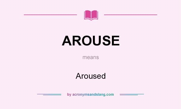 What does AROUSE mean? It stands for Aroused