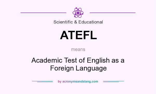What does ATEFL mean? It stands for Academic Test of English as a Foreign Language
