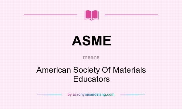 What does ASME mean? It stands for American Society Of Materials Educators
