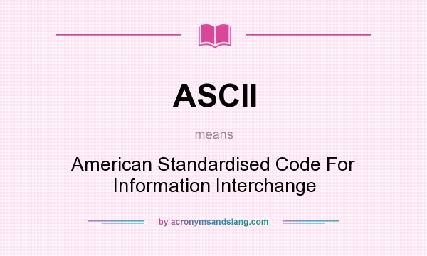 What does ASCII mean? It stands for American Standardised Code For Information Interchange