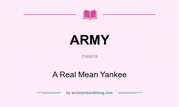 What does ARMY mean? It stands for A Real Mean Yankee