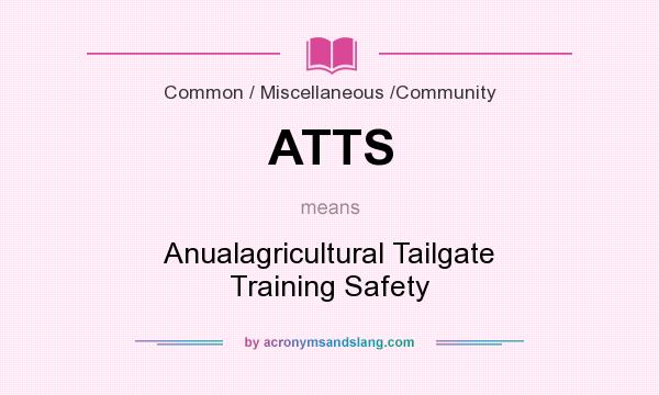 What does ATTS mean? It stands for Anualagricultural Tailgate Training Safety