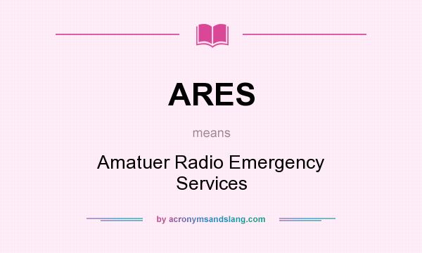 What does ARES mean? It stands for Amatuer Radio Emergency Services
