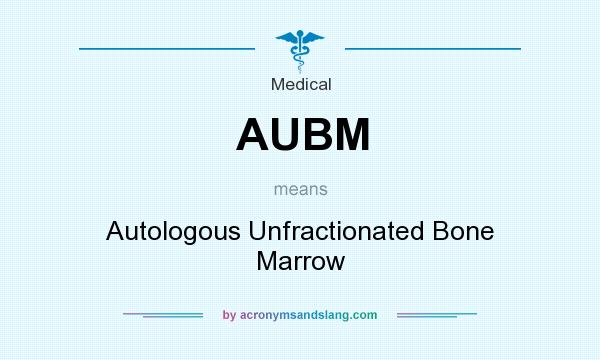 What does AUBM mean? It stands for Autologous Unfractionated Bone Marrow