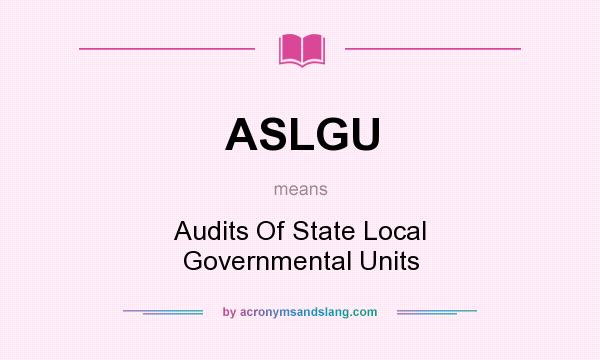 What does ASLGU mean? It stands for Audits Of State Local Governmental Units