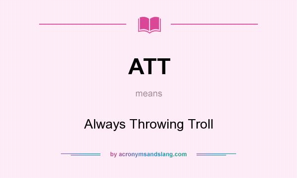 What does ATT mean? It stands for Always Throwing Troll