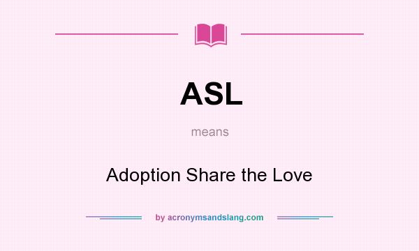 What does ASL mean? It stands for Adoption Share the Love