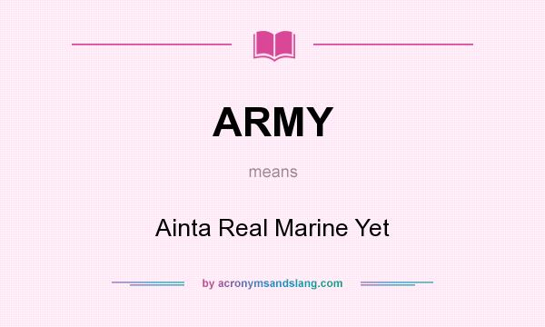 What does ARMY mean? It stands for Ainta Real Marine Yet