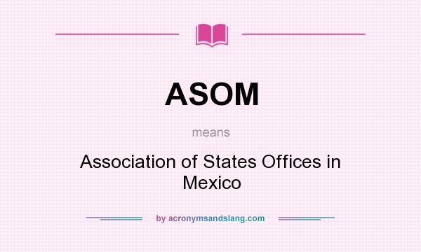 What does ASOM mean? It stands for Association of States Offices in Mexico