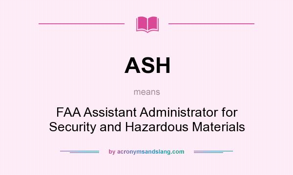 What does ASH mean? It stands for FAA Assistant Administrator for Security and Hazardous Materials