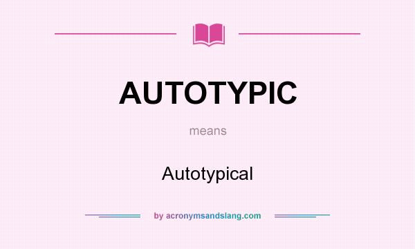 What does AUTOTYPIC mean? It stands for Autotypical