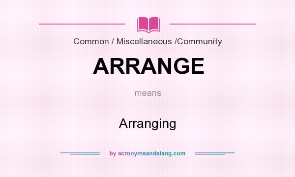 What does ARRANGE mean? It stands for Arranging