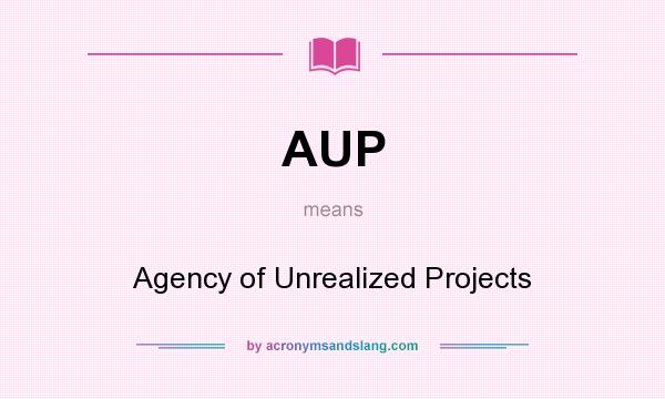 What does AUP mean? It stands for Agency of Unrealized Projects