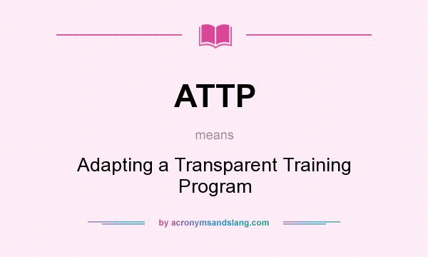 What does ATTP mean? It stands for Adapting a Transparent Training Program