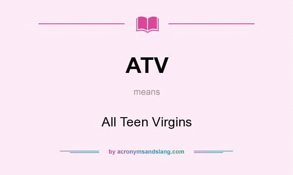 What does ATV mean? It stands for All Teen Virgins