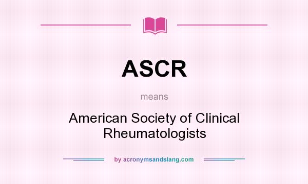 What does ASCR mean? It stands for American Society of Clinical Rheumatologists