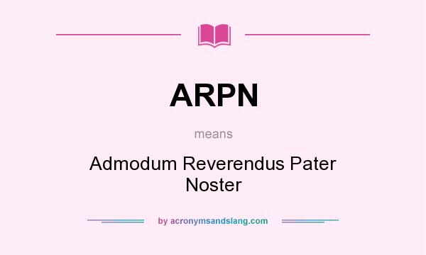 What does ARPN mean? It stands for Admodum Reverendus Pater Noster