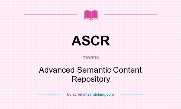 What does ASCR mean? It stands for Advanced Semantic Content Repository