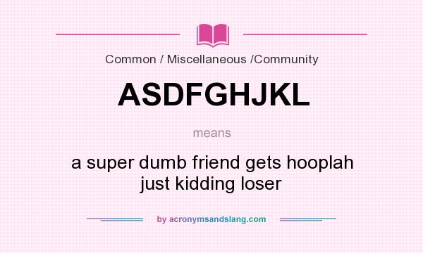 What does ASDFGHJKL mean? It stands for a super dumb friend gets hooplah just kidding loser
