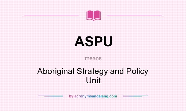 What does ASPU mean? It stands for Aboriginal Strategy and Policy Unit