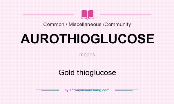 What does AUROTHIOGLUCOSE mean? It stands for Gold thioglucose
