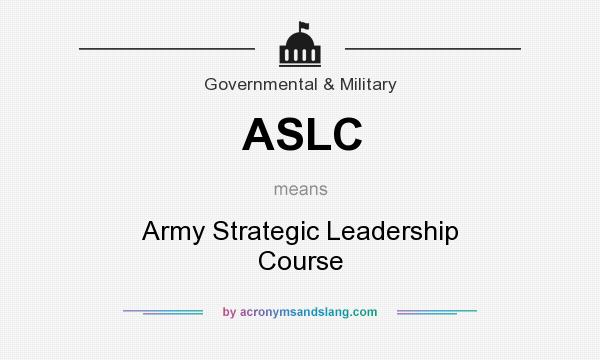 What does ASLC mean? It stands for Army Strategic Leadership Course