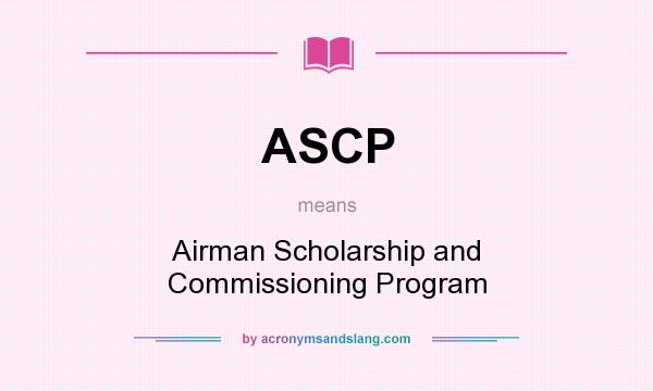 What does ASCP mean? It stands for Airman Scholarship and Commissioning Program