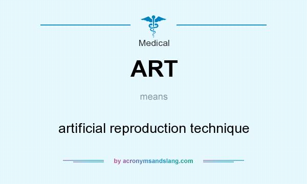 What does ART mean? It stands for artificial reproduction technique