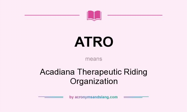 What does ATRO mean? It stands for Acadiana Therapeutic Riding Organization