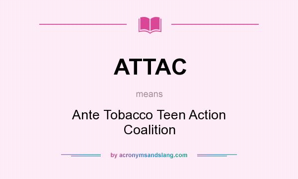 What does ATTAC mean? It stands for Ante Tobacco Teen Action Coalition