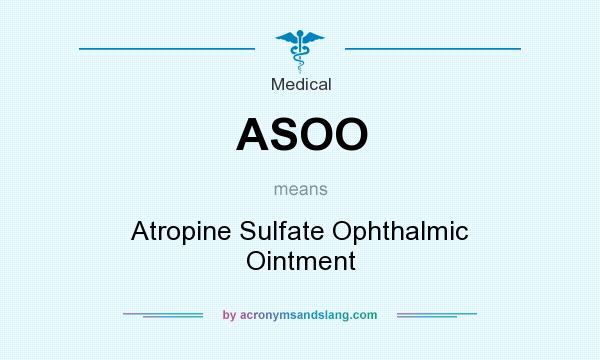 What does ASOO mean? It stands for Atropine Sulfate Ophthalmic Ointment