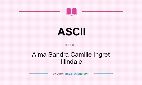 What does ASCII mean? It stands for Alma Sandra Camille Ingret Illindale