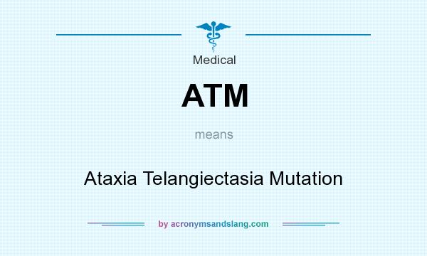 What does ATM mean? It stands for Ataxia Telangiectasia Mutation