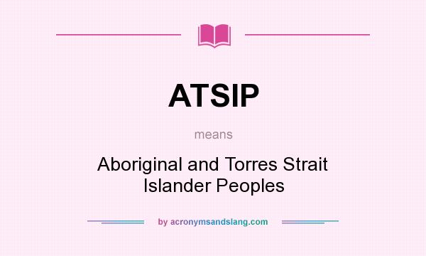 What does ATSIP mean? It stands for Aboriginal and Torres Strait Islander Peoples