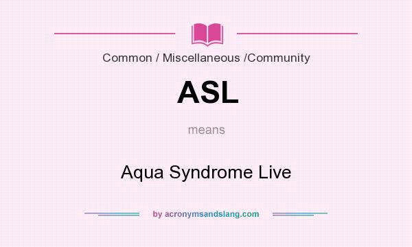 What does ASL mean? It stands for Aqua Syndrome Live