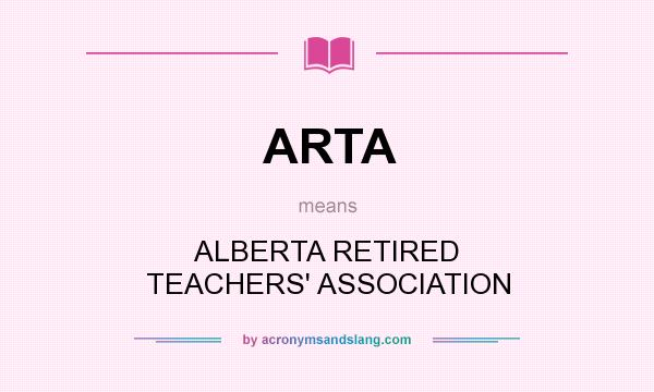 What does ARTA mean? It stands for ALBERTA RETIRED TEACHERS` ASSOCIATION