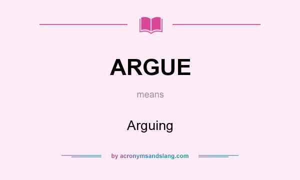 What does ARGUE mean? It stands for Arguing