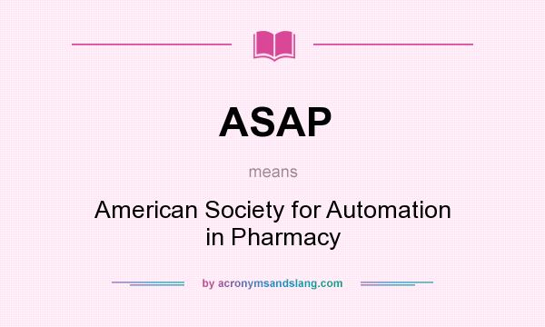 What does ASAP mean? It stands for American Society for Automation in Pharmacy