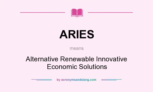 What does ARIES mean? It stands for Alternative Renewable Innovative Economic Solutions