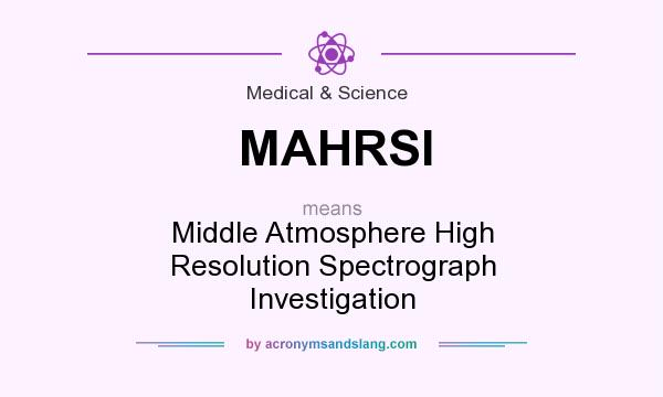 What does MAHRSI mean? It stands for Middle Atmosphere High Resolution Spectrograph Investigation